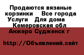 Продаются вязаные корзинки  - Все города Услуги » Для дома   . Кемеровская обл.,Анжеро-Судженск г.